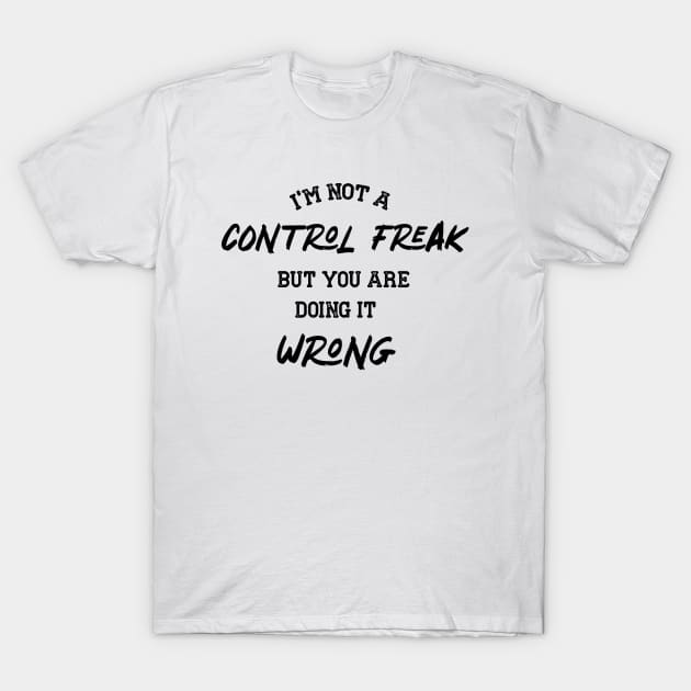 I AM NOT A CONTROL FREAK BUT YOU ARE DOING IIT WRONG T-Shirt by Chichid_Clothes